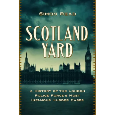 Scotland Yard: A History of the London Police Force's Most Infamous Murder Cases