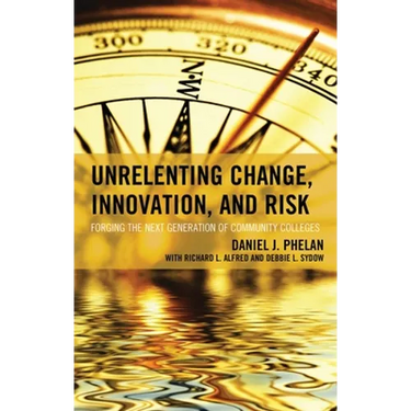 Unrelenting Change, Innovation, and Risk: Forging the Next Generation of Community Colleges
