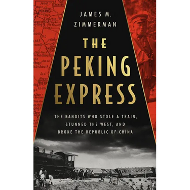 The Peking Express: The Bandits Who Stole a Train, Stunned the West, and Broke the Republic of China