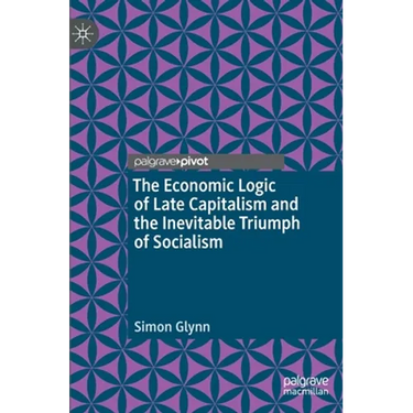 The Economic Logic of Late Capitalism and the Inevitable Triumph of Socialism