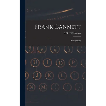Frank Gannett; a Biography