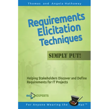 Requirements Elicitation Techniques - Simply Put!: Helping Stakeholders Discover and Define Requirements for IT Projects