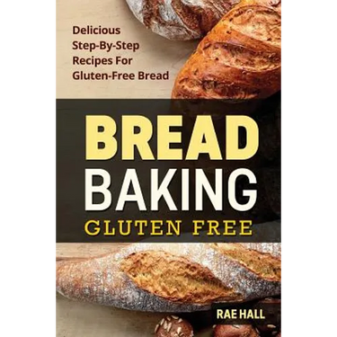 Bread Baking: Gluten Free: Delicious Step-By-Step Recipes For Gluten Free Bread