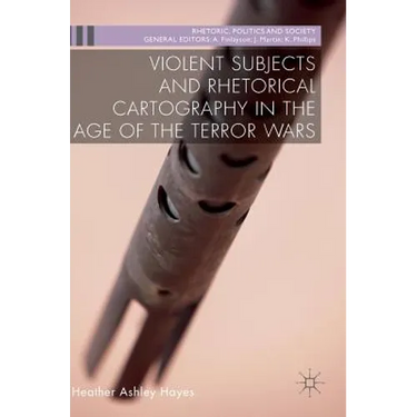 Violent Subjects and Rhetorical Cartography in the Age of the Terror Wars