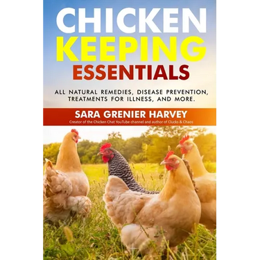 Chicken Keeping Essentials: All Natural Remedies, Disease Prevention, Treatments for Illness, and MORE!