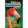 All Things Flamingos For Kids: Filled With Plenty of Facts, Photos, and Fun to Learn all About Flamingos