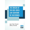 The Origin Of The Red Cross (Un Souvenir De Solferino): Translated From The French By Mrs. David H. Wright