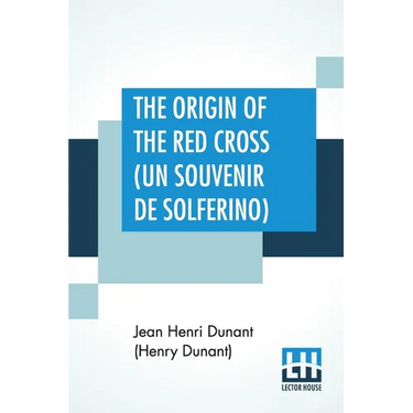 The Origin Of The Red Cross (Un Souvenir De Solferino): Translated From The French By Mrs. David H. Wright