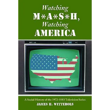 Watching M*A*S*H, Watching America: A Social History of the 1972-1983 Television Series