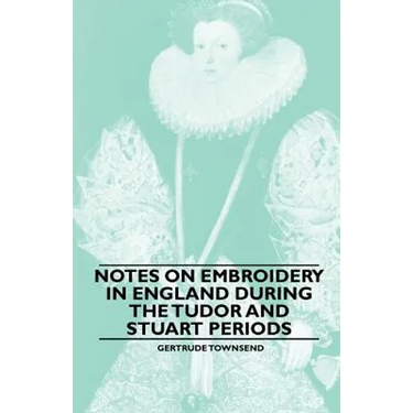 Notes on Embroidery in England during the Tudor And Stuart Periods