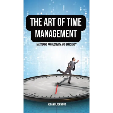 The Art of Time Management: Mastering Productivity and Efficiency