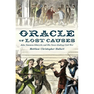 Oracle of Lost Causes: John Newman Edwards and His Never-Ending Civil War