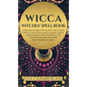 Wicca: Witches' Spell Book: A Grimoire of Green Witchcraft, with Herbal, Crystal, and Animal Magic, Magical Crafts, Sabbat Rituals, and Spells for Wit