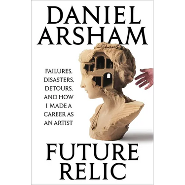 Future Relic: Failures, Disasters, Detours, and How I Made a Career as an Artist