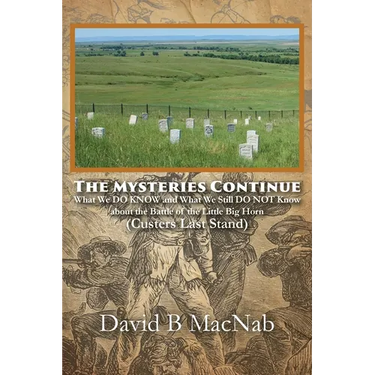 The Mysteries Continue: What We DO KNOW and What We Still DO NOT Know about the Battle of the Little Big Horn (Custers Last Stand)