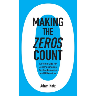 Making the Zeros Count: A Field Guide for Decamillionaires, Centimillionaires and Billionaires