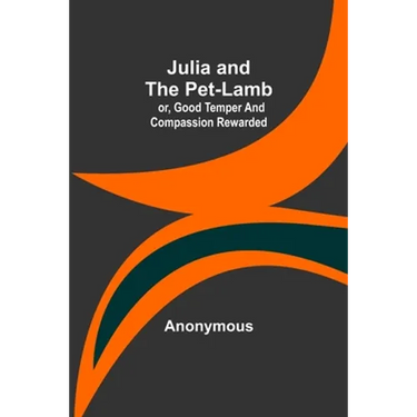 Julia and the Pet-Lamb; or, Good Temper and Compassion Rewarded