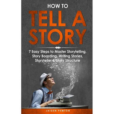How to Tell a Story: 7 Easy Steps to Master Storytelling, Story Boarding, Writing Stories, Storyteller & Story Structure