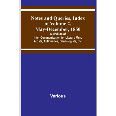 Notes and Queries, Index of Volume 2, May-December, 1850; A Medium of Inter-Communication for Literary Men, Artists, Antiquaries, Genealogists, Etc.