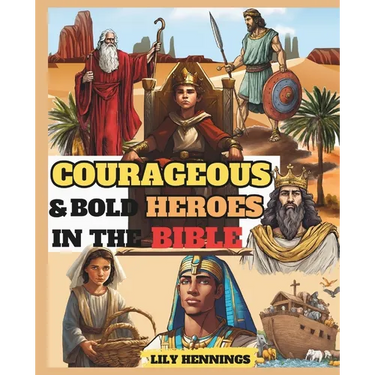 Courageous and Bold Heroes in The Bible: 50 True Interesting And Inspiring Illustrated Stories of Daring And Brave Men and Women of God Who Changed Bi