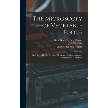 The Microscopy of Vegetable Foods: With Special Reference to the Detection of Adulteration and the Diagnosis of Mixtures