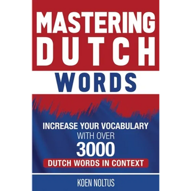 Mastering Dutch Words: Increase Your Vocabulary with Over 3,000 Dutch Words in Context