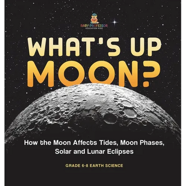What's Up Moon? How the Moon Affects Tides, Moon Phases, Solar and Lunar Eclipses Grade 6-8 Earth Science