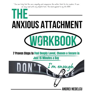The Anxious Attachment Workbook: 7 Proven Steps to Feel Deeply Loved, Chosen & Secure in Just 15 Minutes a Day