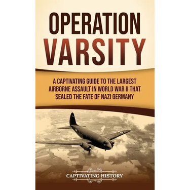 Operation Varsity: A Captivating Guide to the Largest Airborne Assault in World War II That Sealed the Fate of Nazi Germany