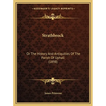 Strathbrock: Or The History And Antiquities Of The Parish Of Uphall (1898)