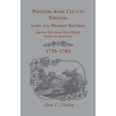 Princess Anne County, Virginia Land and Probate Records Abstracted from Deed Books Eight to Eighteen