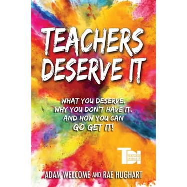 Teachers Deserve It: What You Deserve. Why You Don't Have It. And How You Can Go Get It.