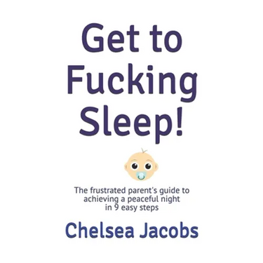 Get to Fucking Sleep!: The frustrated parent's guide to achieving a peaceful night in 9 easy steps