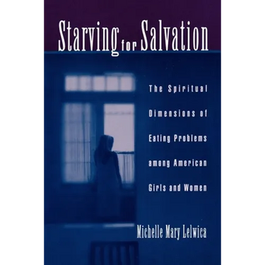 Starving for Salvation: The Spiritual Dimensions of Eating Problems Among American Girls and Women