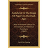 Antichrist Or The Reign Of Popery In The Dark Ages: With Its Present Effects On Civilization, An Historical Summary (1863)