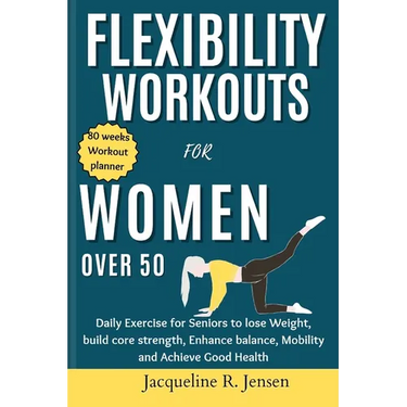 Flexibility Workouts for Women Over 50: Daily Exercise for Seniors to lose Weight, build core strength, Enhance balance, Mobility and Achieve Good Hea