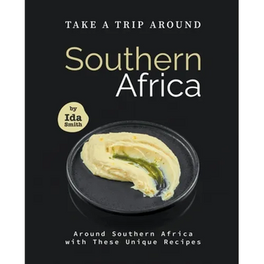 Take A Trip Around Southern Recipes: Around Southern Africa with 30 Unique Recipes