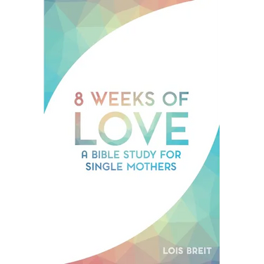 8 Weeks of Love: A Bible study for Single Moms