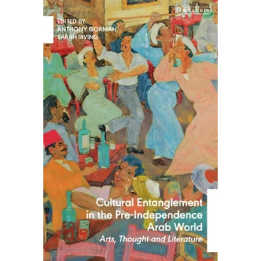 Cultural Entanglement in the Pre-Independence Arab World: Arts, Thought and Literature