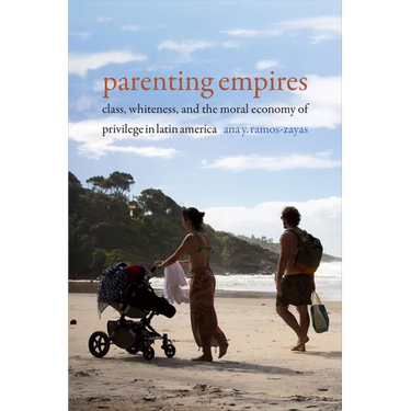 Parenting Empires: Class, Whiteness, and the Moral Economy of Privilege in Latin America