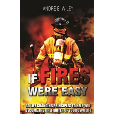 If Fires Were Easy...: 30 life changing principles to help you become the firefighter of your own life