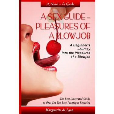 A Sex Guide - Pleasures of a Blowjob: A Beginner's Journey into the Pleasures of Oral Sex - The Best Illustrated Guide The Best Techniques