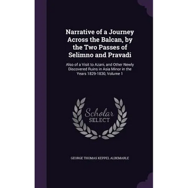 Narrative of a Journey Across the Balcan, by the Two Passes of Selimno and Pravadi: Also of a Visit to Azani, and Other Newly Discovered Ruins in Asia