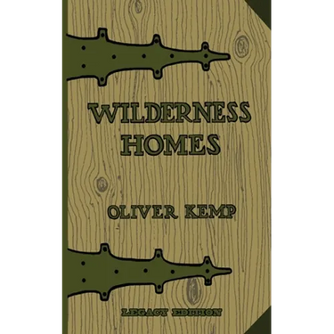Wilderness Homes (Legacy Edition): A Classic Manual On Log Cabin Lifestyle, Construction, And Furnishing