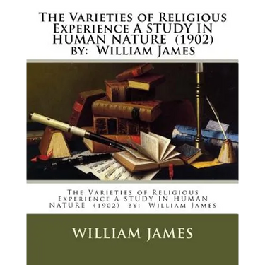The Varieties of Religious Experience A STUDY IN HUMAN NATURE (1902) by: William James