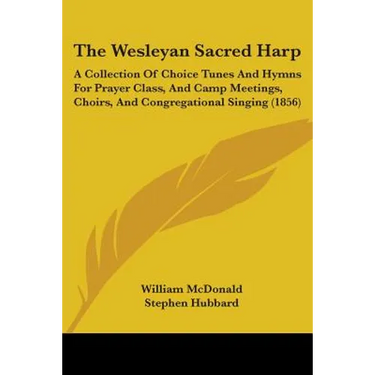The Wesleyan Sacred Harp: A Collection Of Choice Tunes And Hymns For Prayer Class, And Camp Meetings, Choirs, And Congregational Singing (1856)