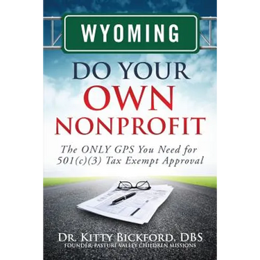 Wyoming Do Your Own Nonprofit: The ONLY GPS You Need for 501c3 Tax Exempt Approval