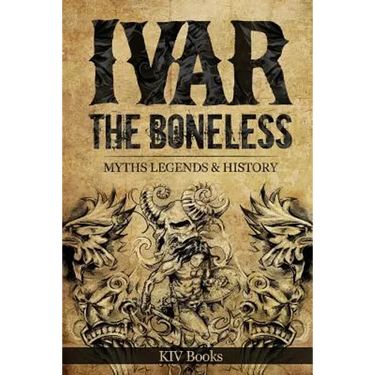 Ivar The Boneless: Myths Legends & History
