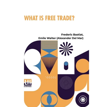 What Is Free Trade?: An Adaptation Of Frederick Bastiat S Sophismes conomiques.