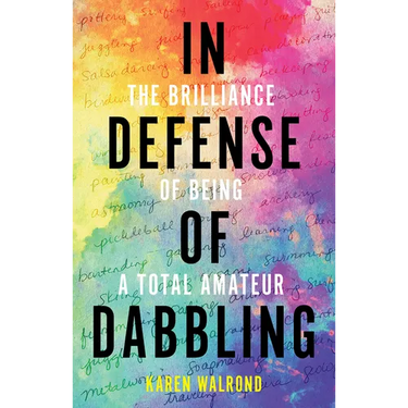 In Defense of Dabbling: The Brilliance of Being a Total Amateur